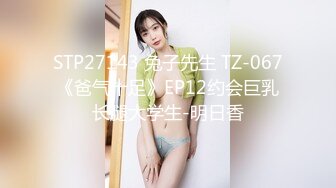 STP27143 兔子先生 TZ-067《爸气十足》EP12约会巨乳长腿大学生-明日香