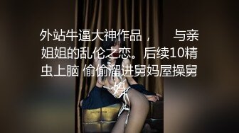 [MP4]STP28287 北京海淀区~极品女大学生【Yves】鲍肥汁多&nbsp;&nbsp;抠逼爽到喷~！高分的颜值，美女无须多言，撸管佳作 VIP0600