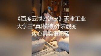 《百度云泄密流出》天津工业大学王*真(模特)外表靓丽❤️内心其实很闷骚