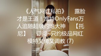 ♡♥《人气网红私拍》♡♥露脸才是王道！推特OnlyFans万人追随超级约炮大神♡♥【托尼】♡♥订阅~只约极品网红模特又肏又调教 (7)