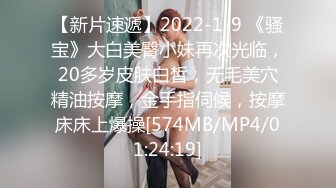 【新片速遞】2022-1-9 《骚宝》大白美臀小妹再次光临，20多岁皮肤白皙，无毛美穴精油按摩，金手指伺候，按摩床床上爆操[574MB/MP4/01:24:19]