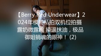 【Berry Red Underwear】2024年模特私拍双机位拍摄 露奶微露鲍 摸逼抹油，极品御姐销魂的眼神！ (2)