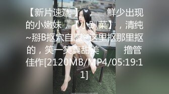 【新片速遞 】♈ ♈ ♈鲜少出现的小嫩妹，【小趴菜】，清纯~掰B抠穴自慰~这里抠那里抠的，笑一笑真甜美♈ ♈ ♈撸管佳作[2120MB/MP4/05:19:11]