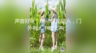 声音好听，镜子前面后入，门外有人不敢大声，