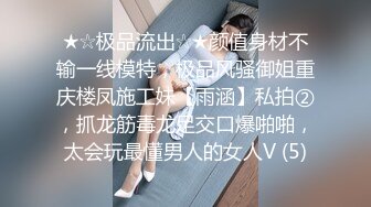 ★☆极品流出☆★颜值身材不输一线模特，极品风骚御姐重庆楼凤施工妹【雨涵】私拍②，抓龙筋毒龙足交口爆啪啪，太会玩最懂男人的女人V (5)