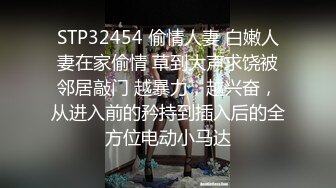 STP32454 偷情人妻 白嫩人妻在家偷情 草到大声求饶被邻居敲门 越暴力，越兴奋，从进入前的矜持到插入后的全方位电动小马达