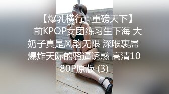 ♡♥【爆乳横行☆重磅天下】♡♥前KPOP女团练习生下海 大奶子真是风韵无限 深喉裹屌 爆炸天际的骚逼诱惑 高清1080P原版 (3)