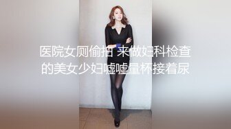 医院女厕偷拍 来做妇科检查的美女少妇嘘嘘量杯接着尿