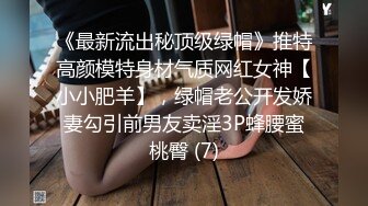 《最新流出秘顶级绿帽》推特高颜模特身材气质网红女神【小小肥羊】，绿帽老公开发娇妻勾引前男友卖淫3P蜂腰蜜桃臀 (7)