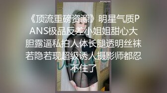 《顶流重磅资源》明星气质PANS极品反差小姐姐甜心大胆露逼私拍人体长腿透明丝袜若隐若现超级诱人摄影师都忍不住了