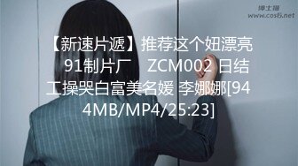 【新速片遞】推荐这个妞漂亮 ✿91制片厂✿ ZCM002 日结工操哭白富美名媛 李娜娜[944MB/MP4/25:23]