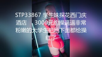 STP33867 学生妹探花西门庆酒店❤️3000元约操逼逼非常粉嫩的大学生把她下面都给操红了