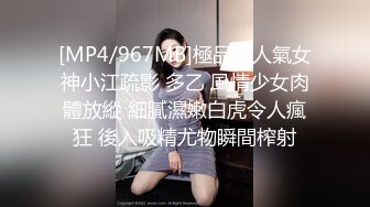 [MP4/967MB]極品超人氣女神小江疏影 多乙 風情少女肉體放縱 細膩濕嫩白虎令人瘋狂 後入吸精尤物瞬間榨射