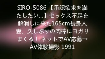 SIRO-5086 【承認欲求を満たしたい…】セックス不足を解消しに来た165cm長身人妻、久しぶりの肉棒にヨガりまくる！ ネットでAV応募→AV体験撮影 1991