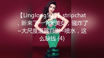 【Linglong521】stripchat，新来了一个大美女，骚炸了~大尺度道具自慰~喷水，这么缺钱 (4)