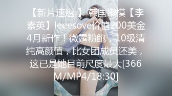 【新片速遞 】 韩国嫩模【李素英】leeesove价值200美金4月新作！微露粉鲍，10级清纯高颜值，比女团成员还美，这已是她目前尺度最大[366M/MP4/18:30]