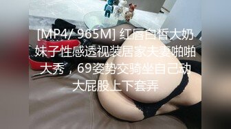 [MP4/ 965M] 红唇白皙大奶妹子性感透视装居家夫妻啪啪大秀，69姿势交骑坐自己动大屁股上下套弄