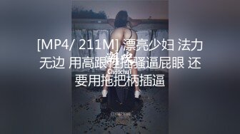 [MP4/ 211M] 漂亮少妇 法力无边 用高跟鞋插骚逼屁眼 还要用拖把柄插逼