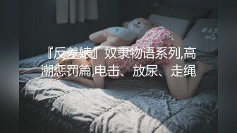 『反差婊』奴隶物语系列,高潮惩罚篇,电击、放尿、走绳