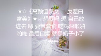 ★☆《高颜值美女㊙️反差白富美》★☆ 想要吗 想 自己放进去 嗯 要带套套 吃鸡深喉啪啪啪 最后口爆 就是奶子小了一丢丢