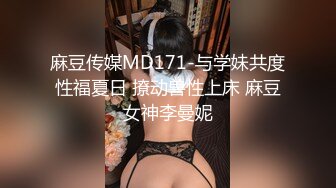 麻豆传媒MD171-与学妹共度性福夏日 撩动兽性上床 麻豆女神李曼妮