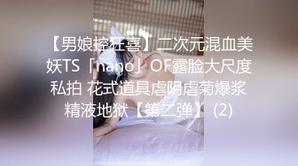 【男娘控狂喜】二次元混血美妖TS「nano」OF露脸大尺度私拍 花式道具虐阴虐菊爆浆精液地狱【第二弹】 (2)