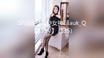 SP站极品国产女神Eliauk_Q【139V】 (135)