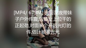 [MP4/ 679M] 大哥深夜带妹子户外伡震,后排女上位干的正起劲,对面来个开远光灯的伡,估计被看光光