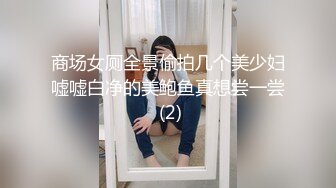 商场女厕全景偷拍几个美少妇嘘嘘白净的美鲍鱼真想尝一尝 (2)