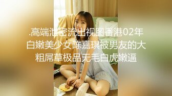 .高端泄密流出视图香港02年白嫩美少女陈嘉琪被男友的大粗屌草极品无毛白虎嫩逼