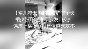 【雀儿漫天飞】深夜约了个长裙少妇TP啪啪，沙发口交扣逼床上猛操，很是诱惑喜欢不要错过