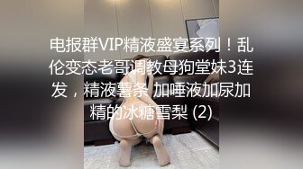 电报群VIP精液盛宴系列！乱伦变态老哥调教母狗堂妹3连发，精液薯条 加唾液加尿加精的冰糖雪梨 (2)