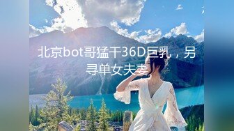 北京bot哥猛干36D巨乳，另寻单女夫妻