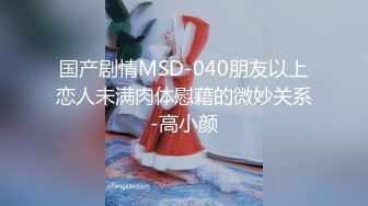 国产剧情MSD-040朋友以上恋人未满肉体慰藉的微妙关系-高小颜