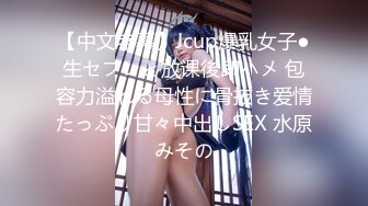 【中文字幕】Jcup爆乳女子●生セフレと放课後即ハメ 包容力溢れる母性に骨抜き爱情たっぷり甘々中出しSEX 水原みその