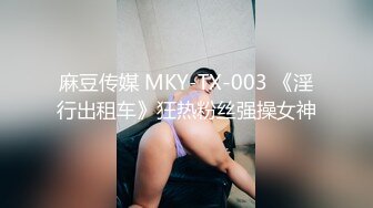 麻豆传媒 MKY-TX-003 《淫行出租车》狂热粉丝强操女神