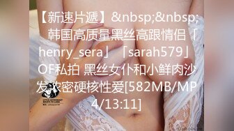 【新速片遞】&nbsp;&nbsp; ✨韩国高质量黑丝高跟情侣「henry_sera」「sarah579」OF私拍 黑丝女仆和小鲜肉沙发浓密硬核性爱[582MB/MP4/13:11]