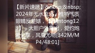 【新片速遞】&nbsp;&nbsp;2024年无水流出，推特气质眼睛反差婊，【sumtong123】，大胆户外露出，爱约炮爱分享，风骚尤物[342M/MP4/48:01]