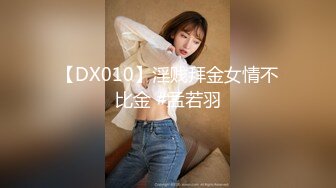 【DX010】淫贱拜金女情不比金 #孟若羽