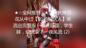 ★☆全网推荐☆★泡良大神万花从中过【91约妹达人】未流出完整版，漂亮白领，学生妹，统统拿下一夜风流 (2)