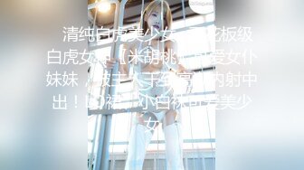 【极品❤️美少女】鹤酱✿妙龄洛丽塔反差小母狗阳具速插嫩穴白浆泛滥主人操我~啊淫荡催精高潮不断放尿自饮