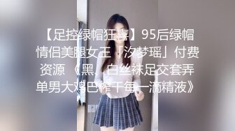 【足控绿帽狂喜】95后绿帽情侣美腿女王「汐梦瑶」付费资源 《黑、白丝袜足交套弄单男大鸡巴榨干每一滴精液》