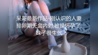 呆哥最新作品-刚认识的人妻排卵期无套内射,被操怀孕了,妹子很生气