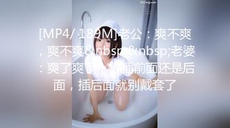 [MP4/ 189M]老公：爽不爽，爽不爽&nbsp;&nbsp;老婆：爽了爽了，你插前面还是后面，插后面就别戴套了