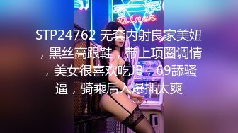 STP24762 无套内射良家美妞，黑丝高跟鞋，带上项圈调情，美女很喜欢吃JB，69舔骚逼，骑乘后入爆插太爽