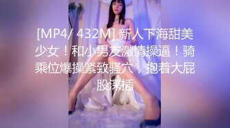 [MP4/ 432M] 新人下海甜美少女！和小男友激情操逼！骑乘位爆操紧致骚穴，抱着大屁股深插