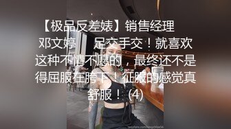 【极品反差婊】销售经理❤️邓文婷❤️足交手交！就喜欢这种不情不愿的，最终还不是得屈服在胯下！征服的感觉真舒服！ (4)