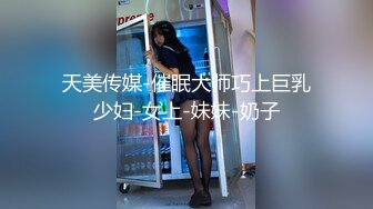 天美传媒-催眠大师巧上巨乳少妇-女上-妹妹-奶子