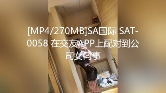 [MP4/270MB]SA国际 SAT-0058 在交友APP上配对到公司女同事