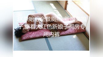 3K原始版全景厕拍-新婚美娘子,穿着大红色新娘子洞房专用内裤